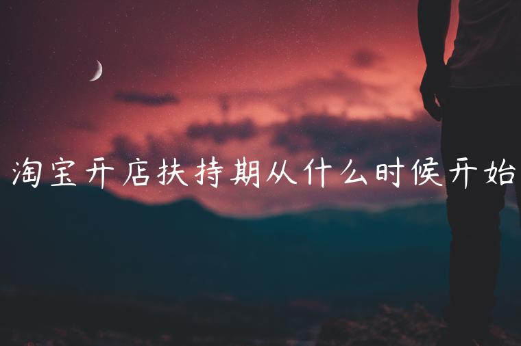 淘宝开店扶持期从什么时候开始